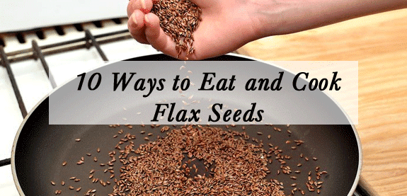 10 Ways to Eat and Cook Flax Seeds