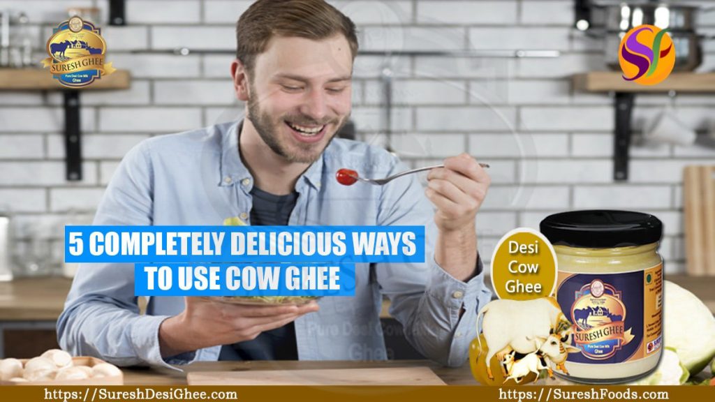 5 COMPLETELY DELICIOUS WAYS TO USE COW GHEE